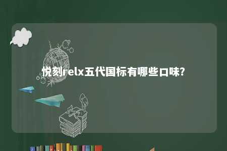 悦刻relx五代国标有哪些口味
？ 